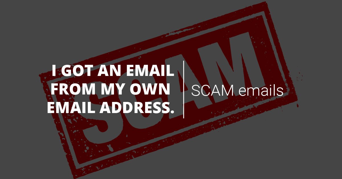 SCAM emails: I got an email from my own email address, did I get hacked?